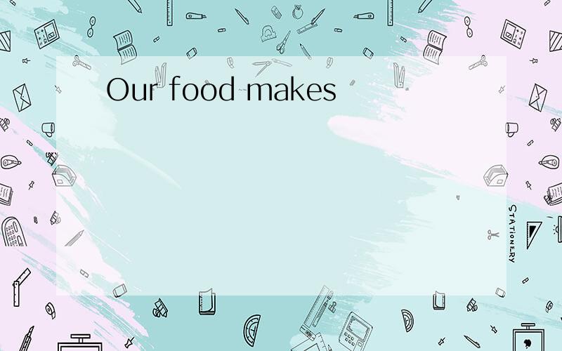 Our food makes