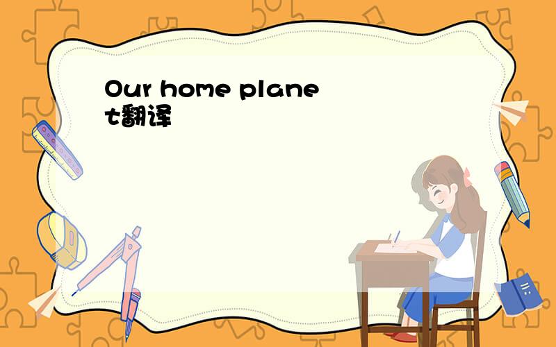 Our home planet翻译