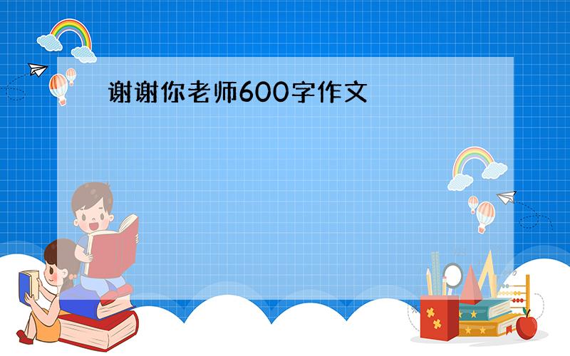 谢谢你老师600字作文