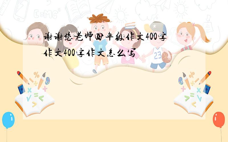 谢谢您老师四年级作文400字作文400字作文怎么写