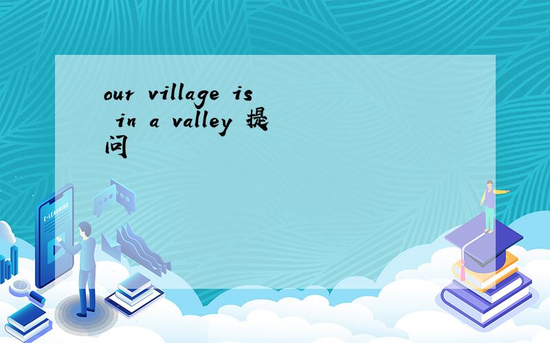 our village is in a valley 提问