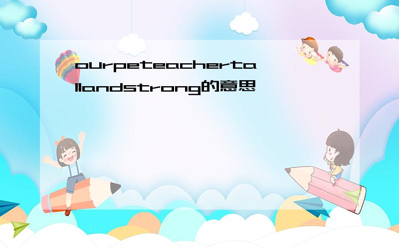 ourpeteachertallandstrong的意思