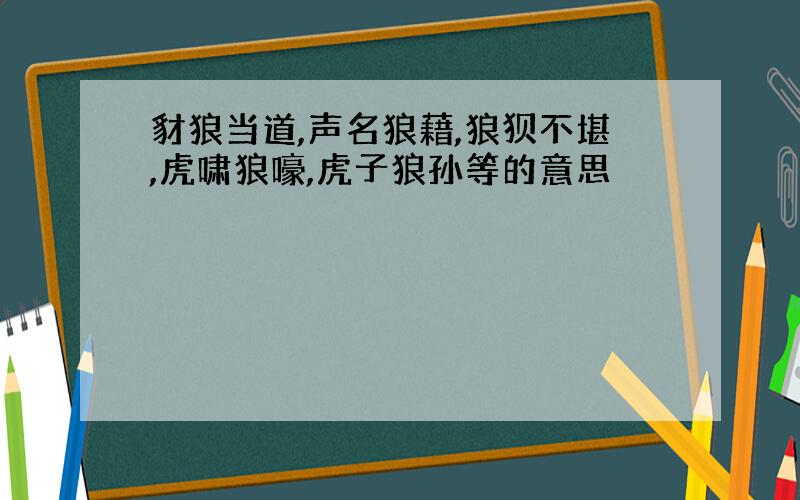 豺狼当道,声名狼藉,狼狈不堪,虎啸狼嚎,虎子狼孙等的意思