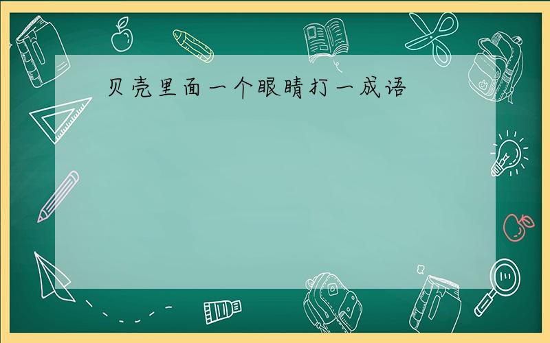 贝壳里面一个眼睛打一成语