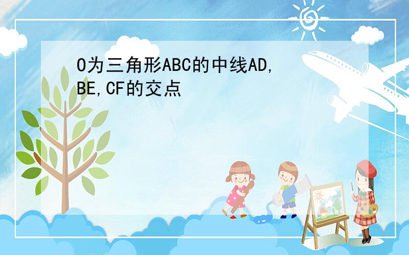 O为三角形ABC的中线AD,BE,CF的交点