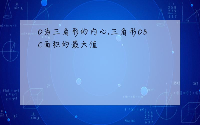 O为三角形的内心,三角形OBC面积的最大值