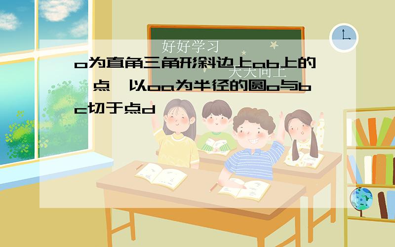 o为直角三角形斜边上ab上的一点,以oa为半径的圆o与bc切于点d