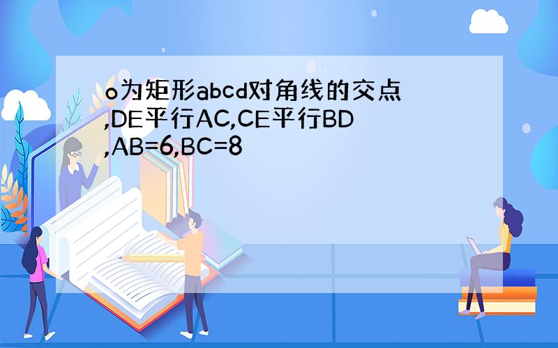 o为矩形abcd对角线的交点,DE平行AC,CE平行BD,AB=6,BC=8