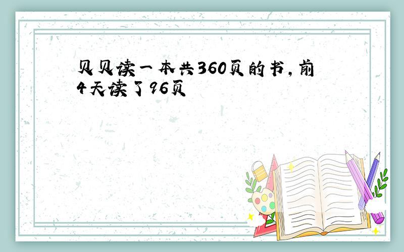 贝贝读一本共360页的书,前4天读了96页