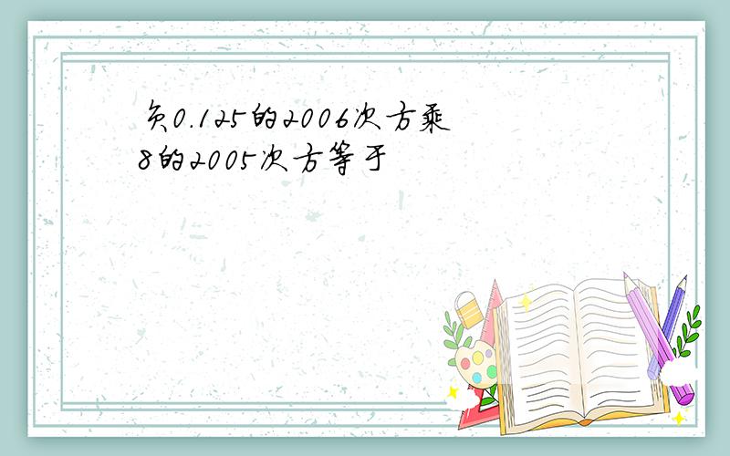 负0.125的2006次方乘8的2005次方等于