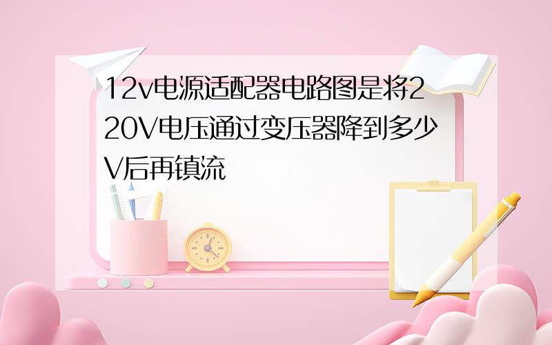 12v电源适配器电路图是将220V电压通过变压器降到多少V后再镇流