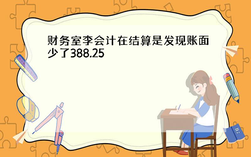 财务室李会计在结算是发现账面少了388.25