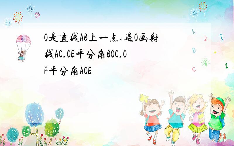 O是直线AB上一点,过O画射线AC,OE平分角BOC,OF平分角AOE