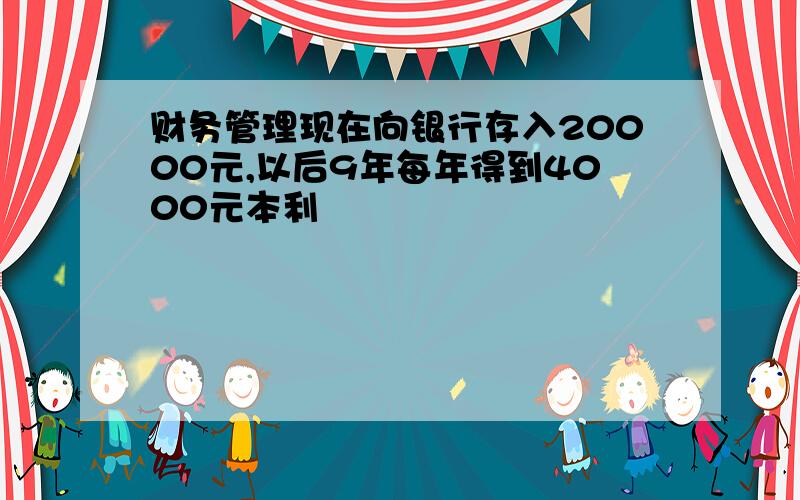 财务管理现在向银行存入20000元,以后9年每年得到4000元本利