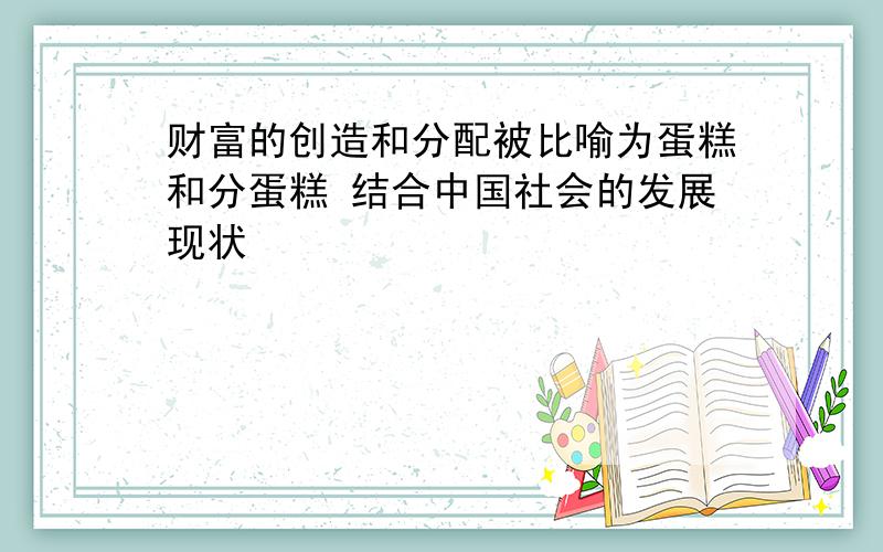 财富的创造和分配被比喻为蛋糕和分蛋糕 结合中国社会的发展现状