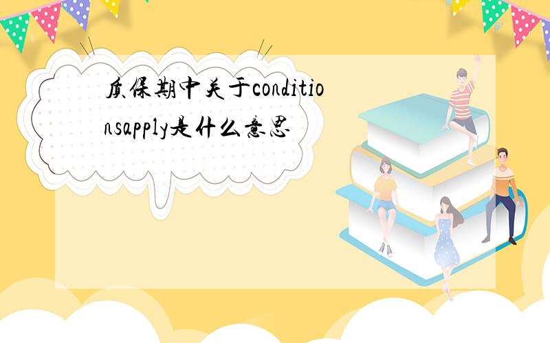 质保期中关于conditionsapply是什么意思