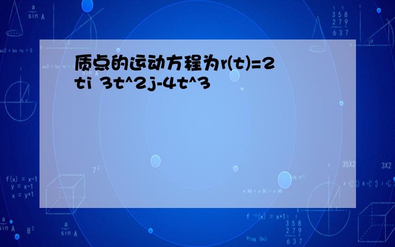 质点的运动方程为r(t)=2ti 3t^2j-4t^3