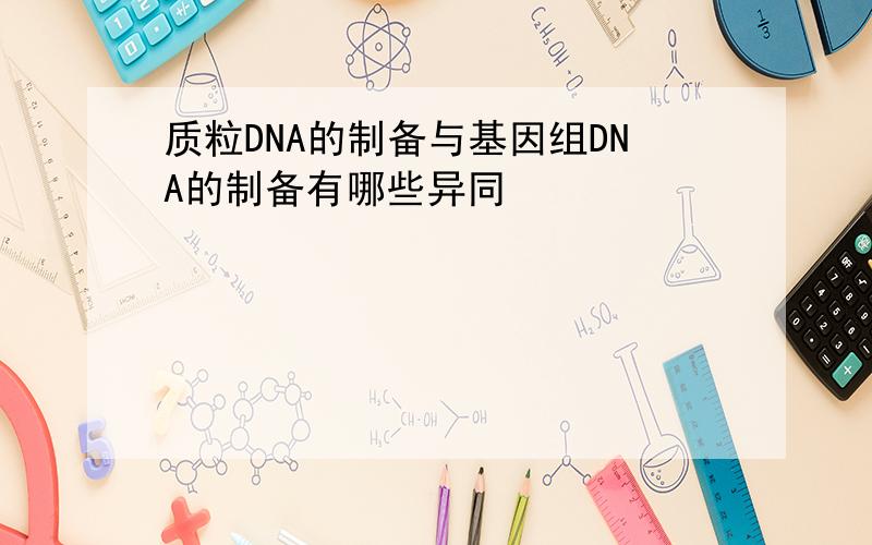 质粒DNA的制备与基因组DNA的制备有哪些异同