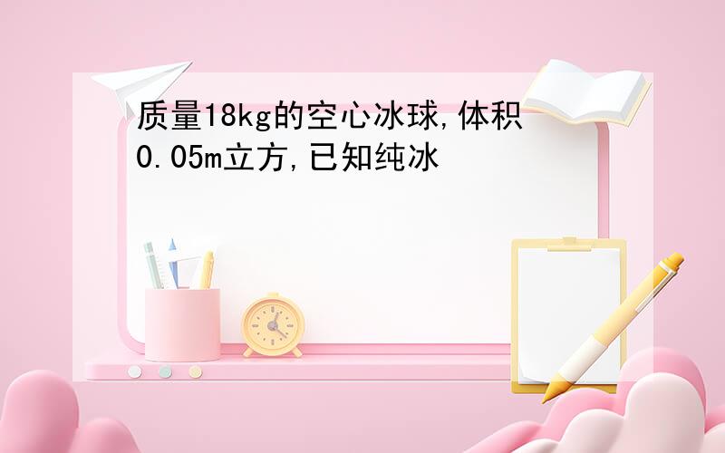 质量18kg的空心冰球,体积0.05m立方,已知纯冰