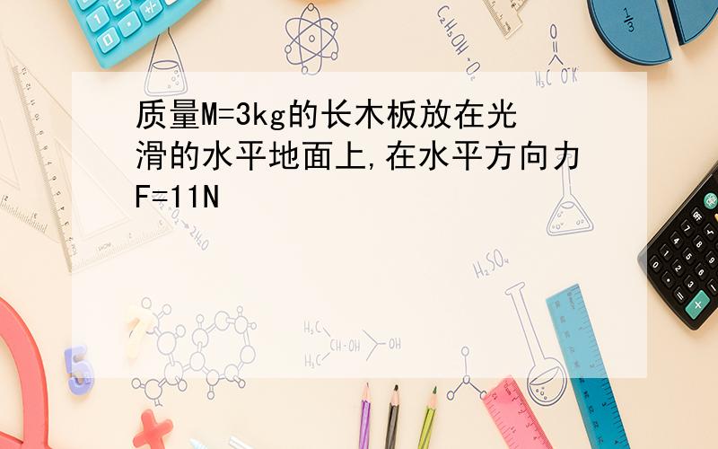 质量M=3kg的长木板放在光滑的水平地面上,在水平方向力F=11N