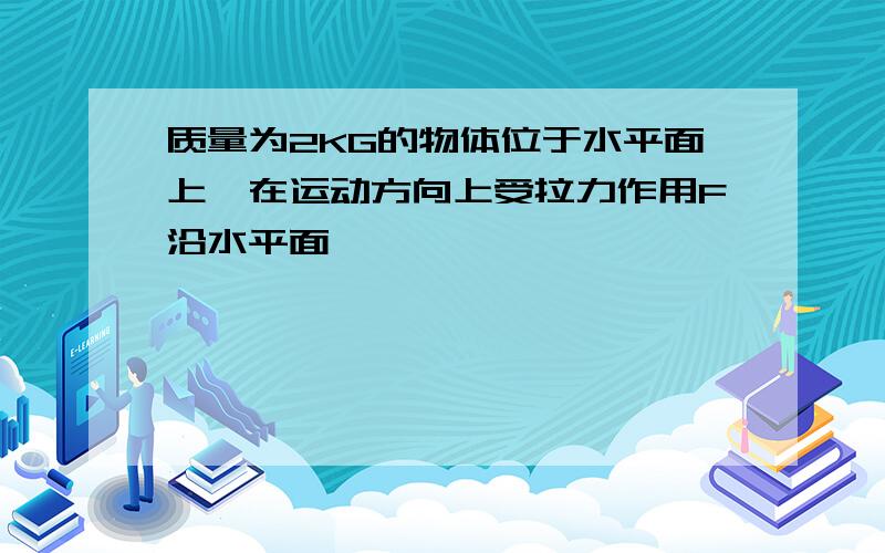 质量为2KG的物体位于水平面上,在运动方向上受拉力作用F沿水平面