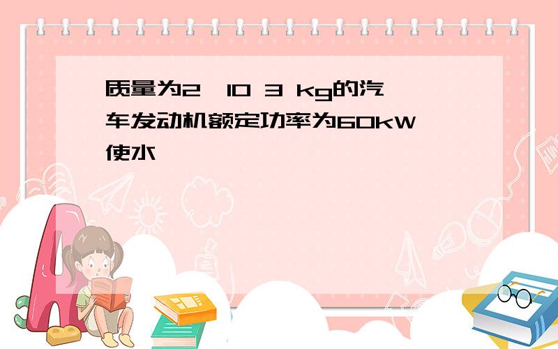 质量为2×10 3 kg的汽车发动机额定功率为60kW,使水