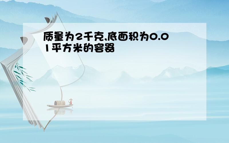 质量为2千克,底面积为0.01平方米的容器