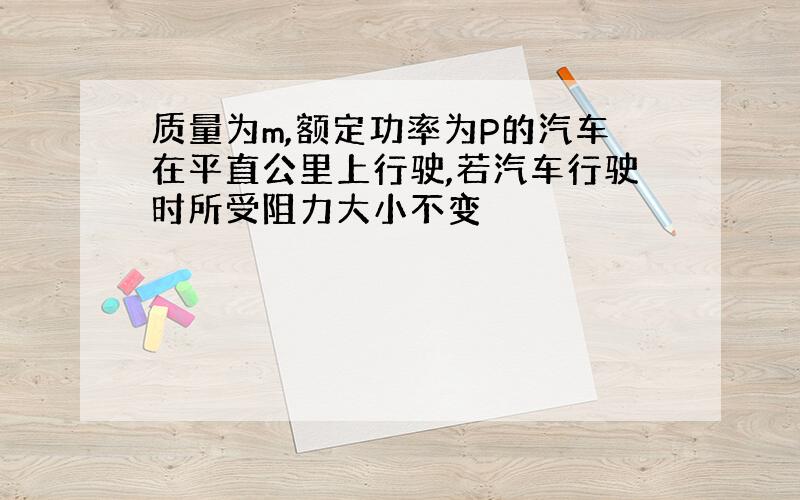 质量为m,额定功率为P的汽车在平直公里上行驶,若汽车行驶时所受阻力大小不变