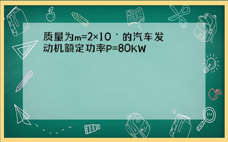 质量为m=2×10³的汽车发动机额定功率P=80KW