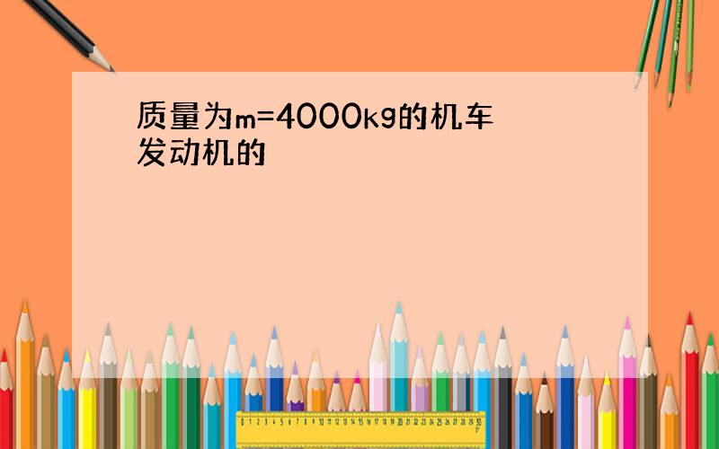 质量为m=4000kg的机车发动机的