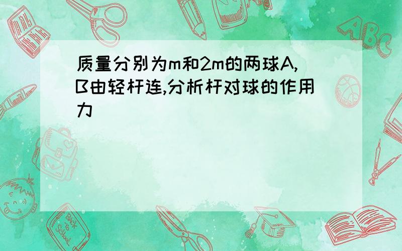 质量分别为m和2m的两球A,B由轻杆连,分析杆对球的作用力