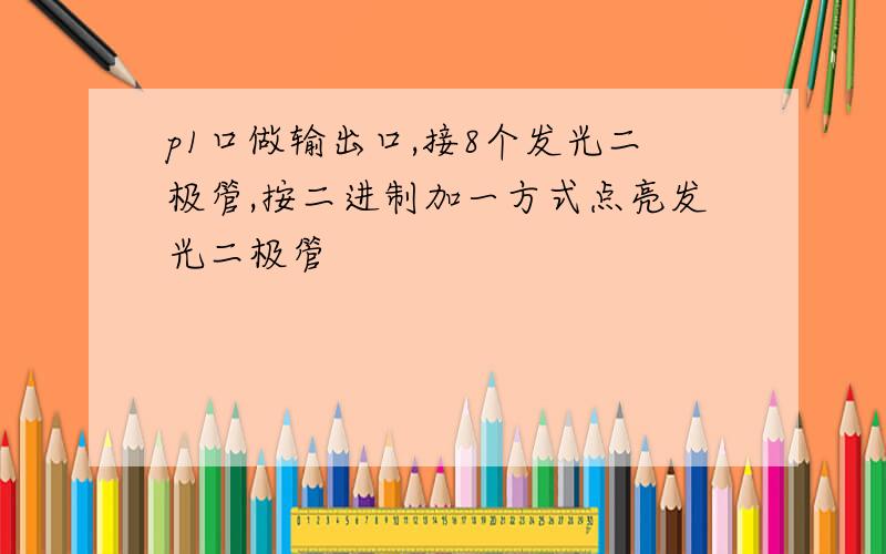 p1口做输出口,接8个发光二极管,按二进制加一方式点亮发光二极管