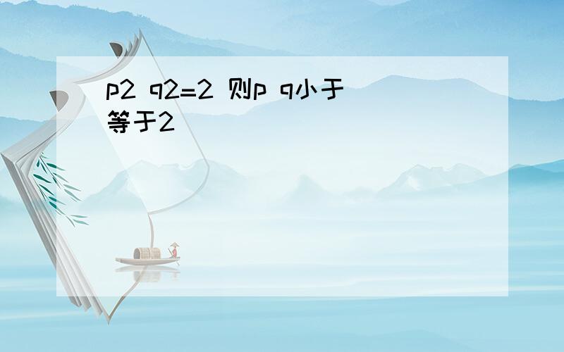 p2 q2=2 则p q小于等于2