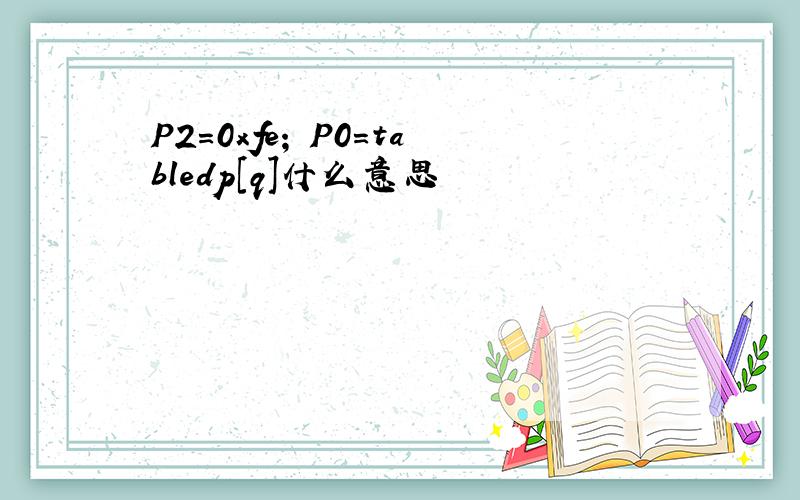 P2=0xfe; P0=tabledp[q]什么意思