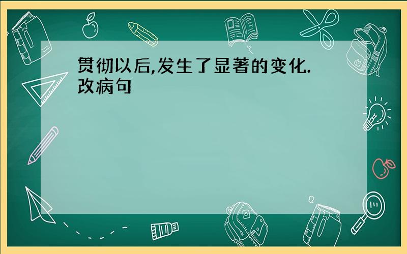 贯彻以后,发生了显著的变化.改病句