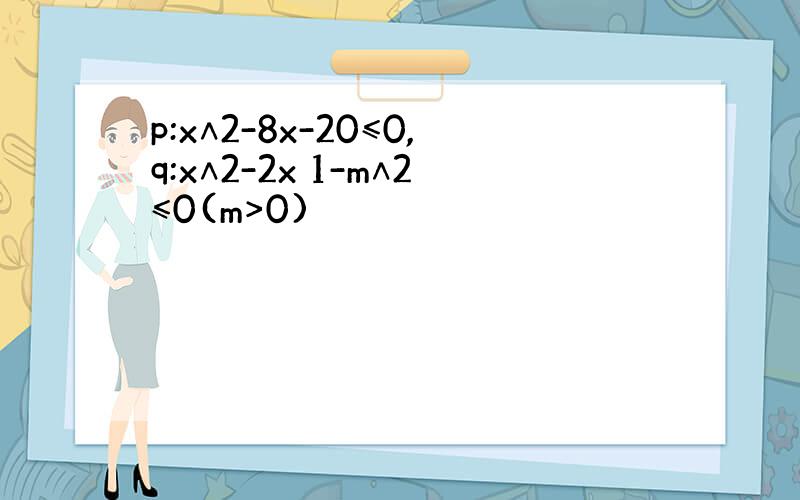 p:x∧2-8x-20≤0,q:x∧2-2x 1-m∧2≤0(m>0)