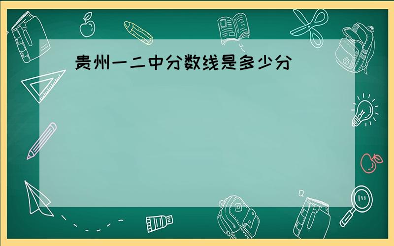 贵州一二中分数线是多少分