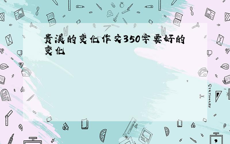 贵溪的变化作文350字要好的变化