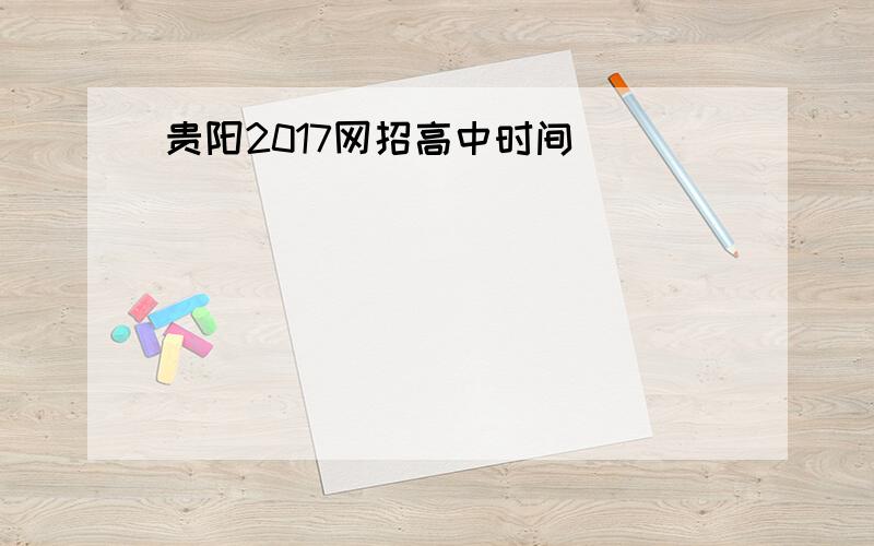 贵阳2017网招高中时间