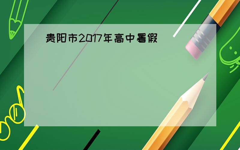 贵阳市2017年高中暑假