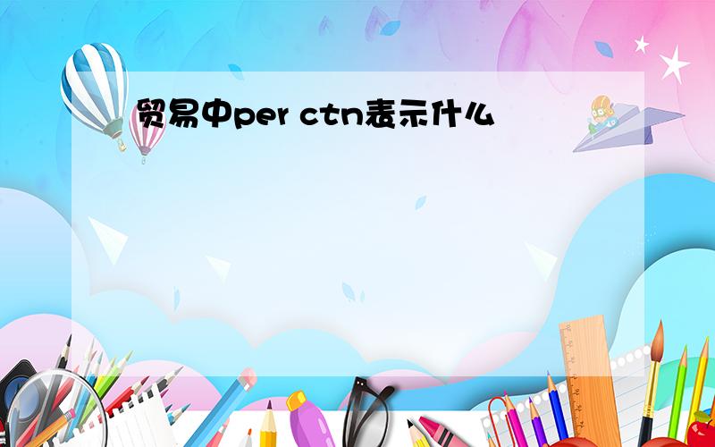 贸易中per ctn表示什么