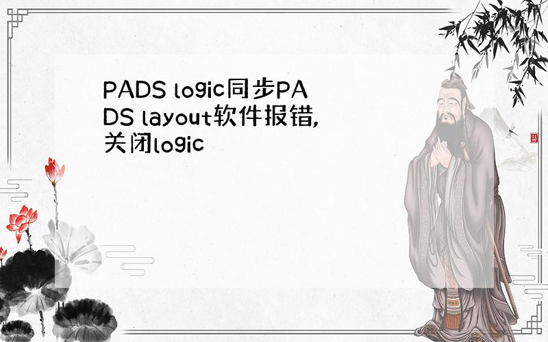 PADS logic同步PADS layout软件报错,关闭logic