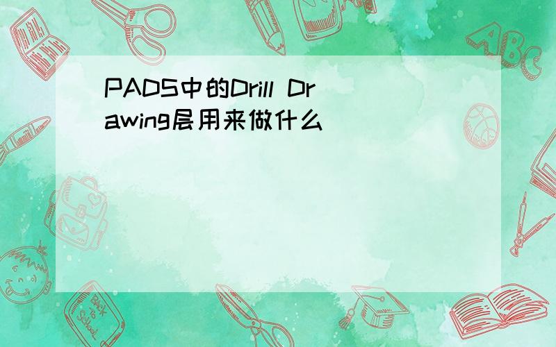 PADS中的Drill Drawing层用来做什么