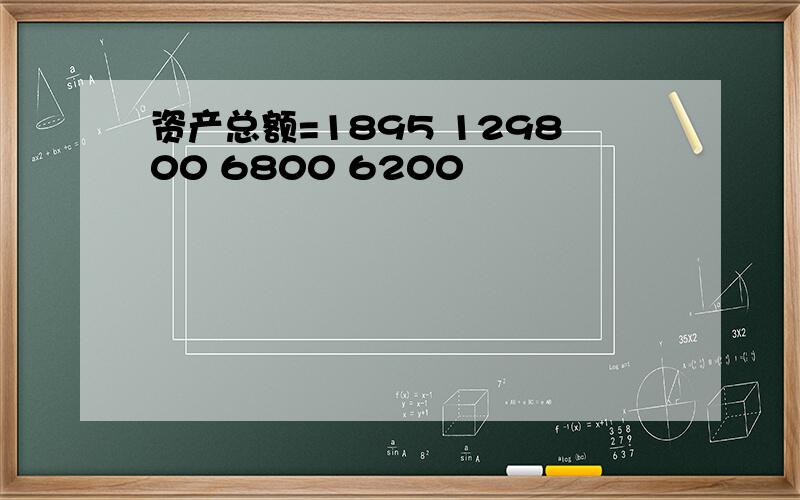 资产总额=1895 129800 6800 6200