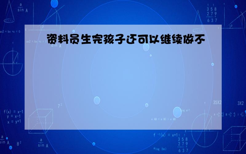 资料员生完孩子还可以继续做不