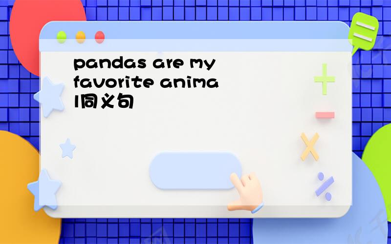 pandas are my favorite animal同义句