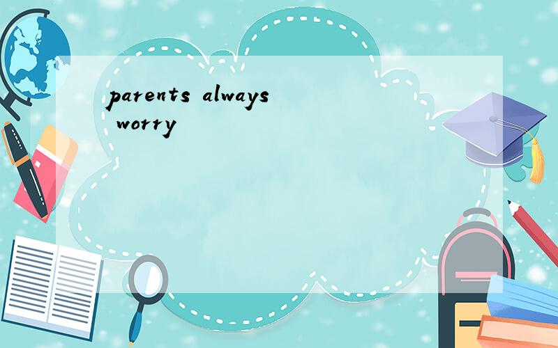 parents always worry