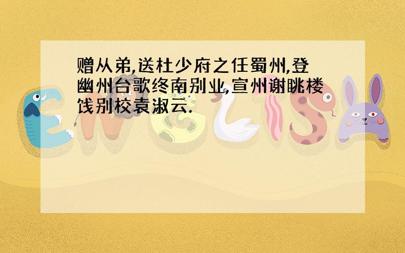 赠从弟,送杜少府之任蜀州,登幽州台歌终南别业,宣州谢眺楼饯别校袁淑云.