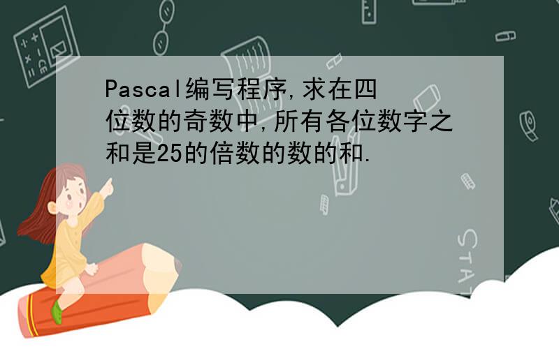 Pascal编写程序,求在四位数的奇数中,所有各位数字之和是25的倍数的数的和.