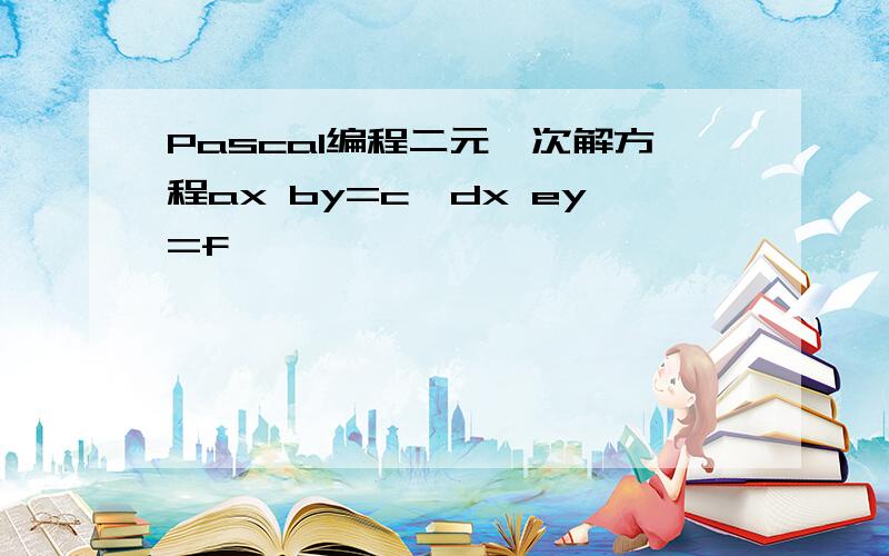 Pascal编程二元一次解方程ax by=c,dx ey=f